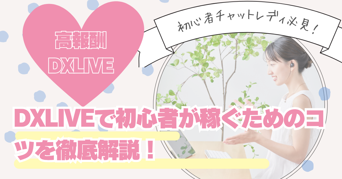 DXLIVEのチャットレディで稼ぐ方法｜初心者向け稼ぎ方とコツを徹底解説【2025年最新】