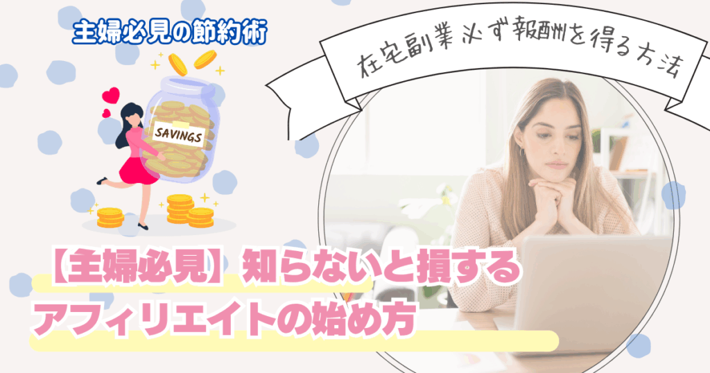 【主婦必見】在宅副業でお小遣い稼ぎ！知らないと損するアフィリエイトの始め方